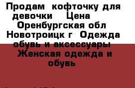 Продам  кофточку для  девочки  › Цена ­ 150 - Оренбургская обл., Новотроицк г. Одежда, обувь и аксессуары » Женская одежда и обувь   